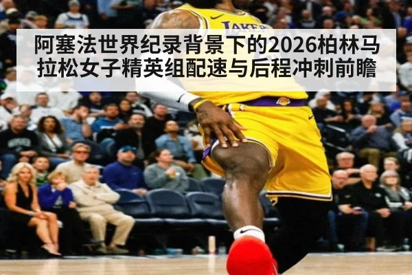 阿塞法世界纪录背景下的2026柏林马拉松女子精英组配速与后程冲刺前瞻
