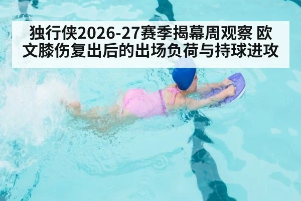 独行侠2026-27赛季揭幕周观察 欧文膝伤复出后的出场负荷与持球进攻