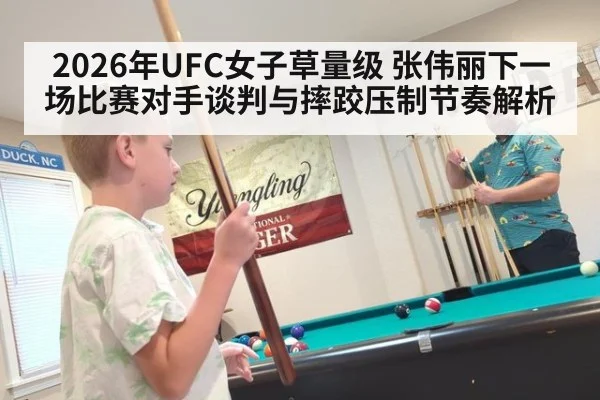 2026年UFC女子草量级 张伟丽下一场比赛对手谈判与摔跤压制节奏解析