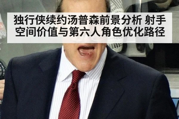 独行侠续约汤普森前景分析 射手空间价值与第六人角色优化路径